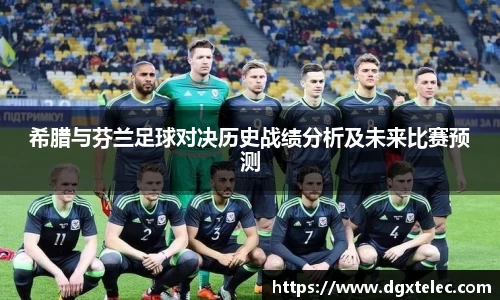 希腊与芬兰足球对决历史战绩分析及未来比赛预测