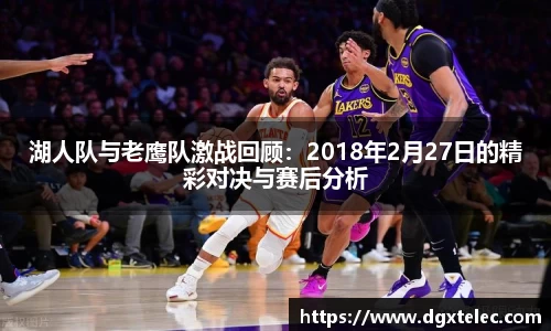 湖人队与老鹰队激战回顾：2018年2月27日的精彩对决与赛后分析